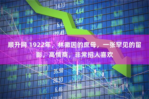 顺升网 1922年，林徽因的庶母，一张罕见的留影，高情商，非常招人喜欢