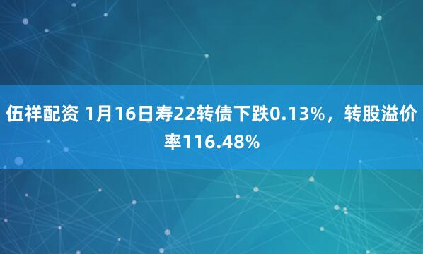 伍祥配资 1月16日寿22转债下跌0.13%，转股溢价率116.48%